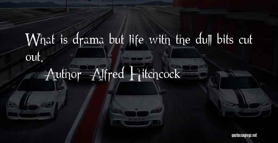 Alfred Hitchcock Quotes: What Is Drama But Life With The Dull Bits Cut Out.