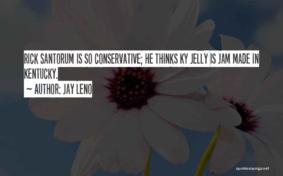 Jay Leno Quotes: Rick Santorum Is So Conservative; He Thinks Ky Jelly Is Jam Made In Kentucky.