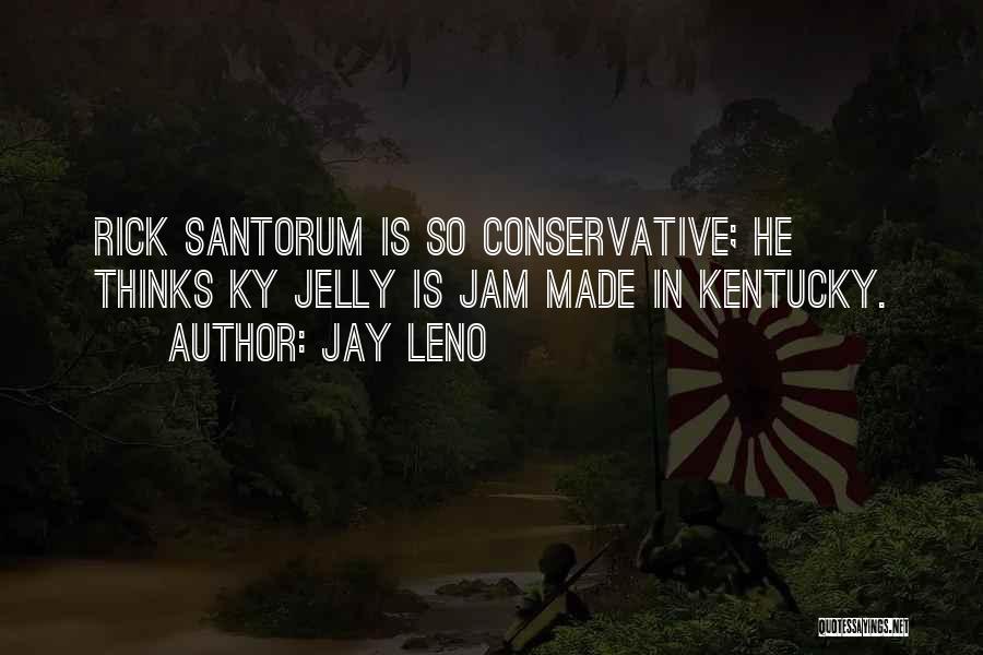 Jay Leno Quotes: Rick Santorum Is So Conservative; He Thinks Ky Jelly Is Jam Made In Kentucky.