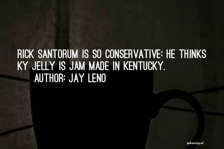 Jay Leno Quotes: Rick Santorum Is So Conservative; He Thinks Ky Jelly Is Jam Made In Kentucky.