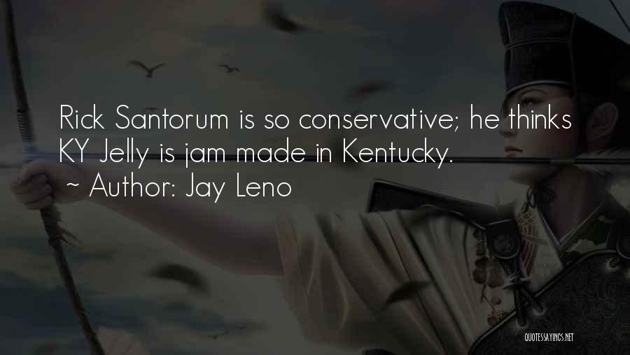 Jay Leno Quotes: Rick Santorum Is So Conservative; He Thinks Ky Jelly Is Jam Made In Kentucky.