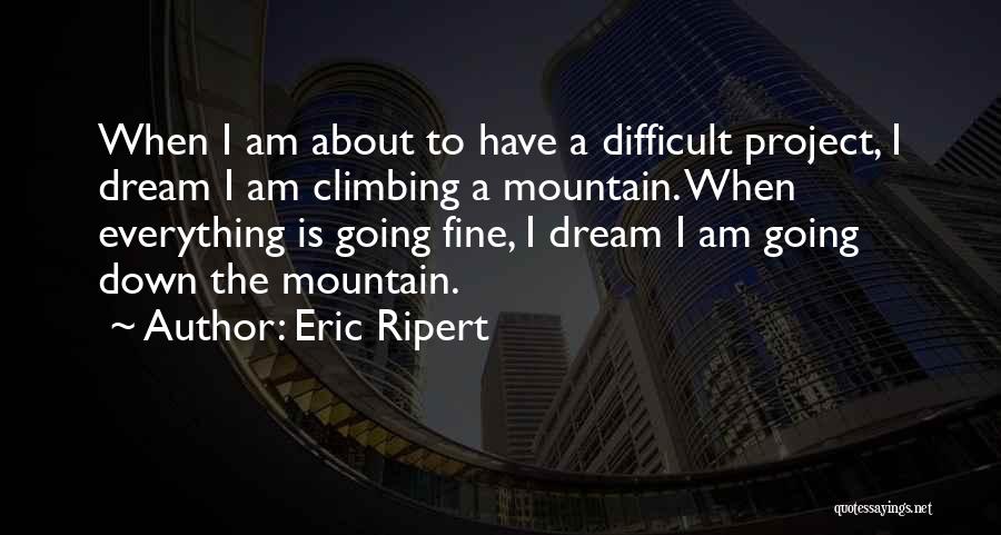 Eric Ripert Quotes: When I Am About To Have A Difficult Project, I Dream I Am Climbing A Mountain. When Everything Is Going