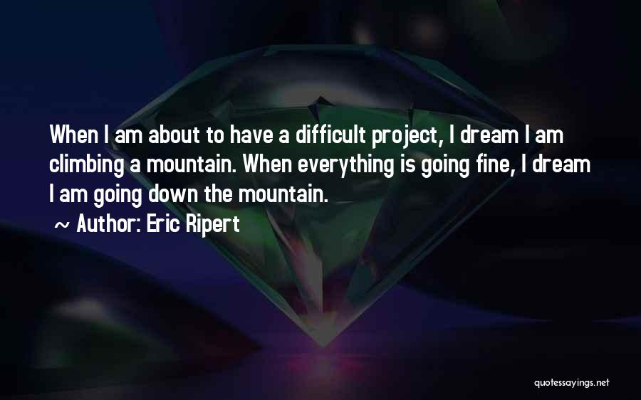 Eric Ripert Quotes: When I Am About To Have A Difficult Project, I Dream I Am Climbing A Mountain. When Everything Is Going