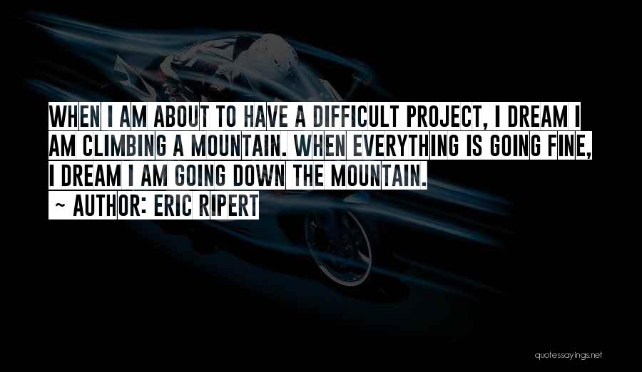 Eric Ripert Quotes: When I Am About To Have A Difficult Project, I Dream I Am Climbing A Mountain. When Everything Is Going