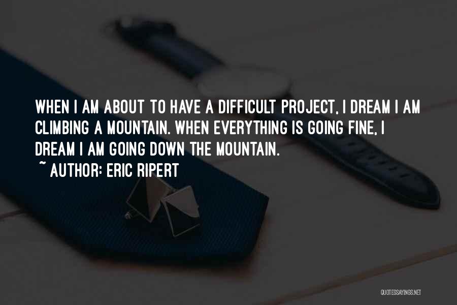 Eric Ripert Quotes: When I Am About To Have A Difficult Project, I Dream I Am Climbing A Mountain. When Everything Is Going