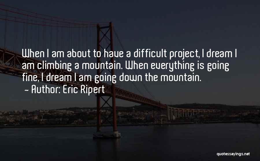 Eric Ripert Quotes: When I Am About To Have A Difficult Project, I Dream I Am Climbing A Mountain. When Everything Is Going