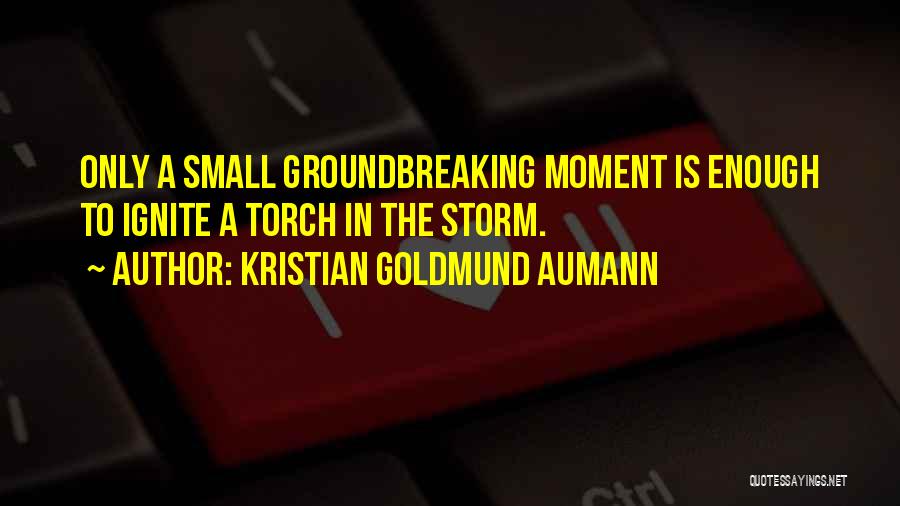 Kristian Goldmund Aumann Quotes: Only A Small Groundbreaking Moment Is Enough To Ignite A Torch In The Storm.