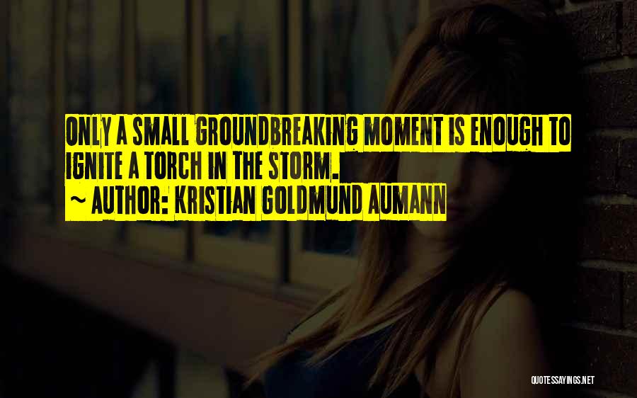 Kristian Goldmund Aumann Quotes: Only A Small Groundbreaking Moment Is Enough To Ignite A Torch In The Storm.