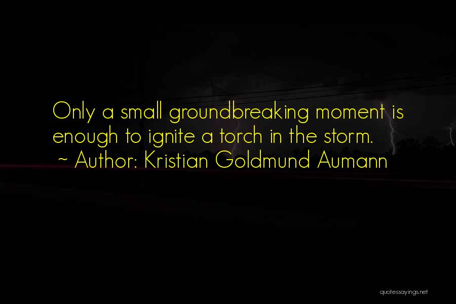 Kristian Goldmund Aumann Quotes: Only A Small Groundbreaking Moment Is Enough To Ignite A Torch In The Storm.