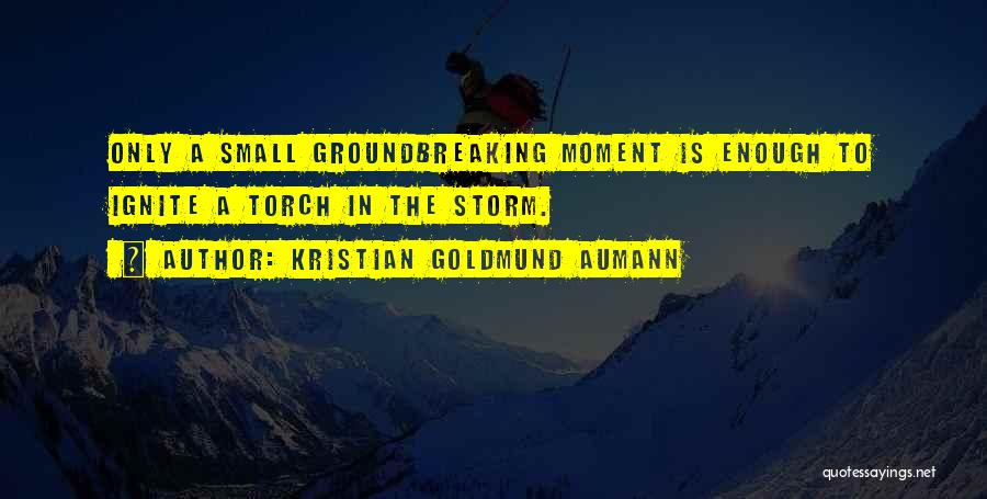 Kristian Goldmund Aumann Quotes: Only A Small Groundbreaking Moment Is Enough To Ignite A Torch In The Storm.