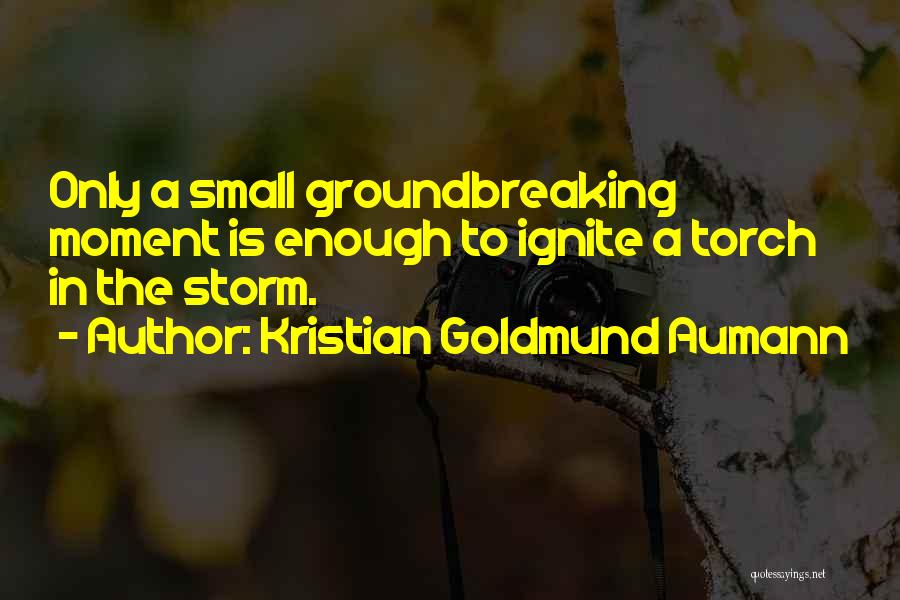 Kristian Goldmund Aumann Quotes: Only A Small Groundbreaking Moment Is Enough To Ignite A Torch In The Storm.