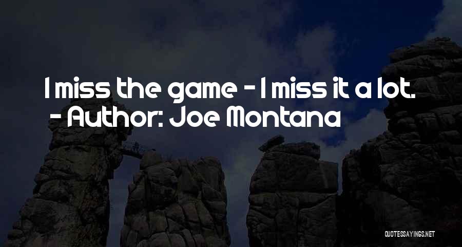 Joe Montana Quotes: I Miss The Game - I Miss It A Lot.