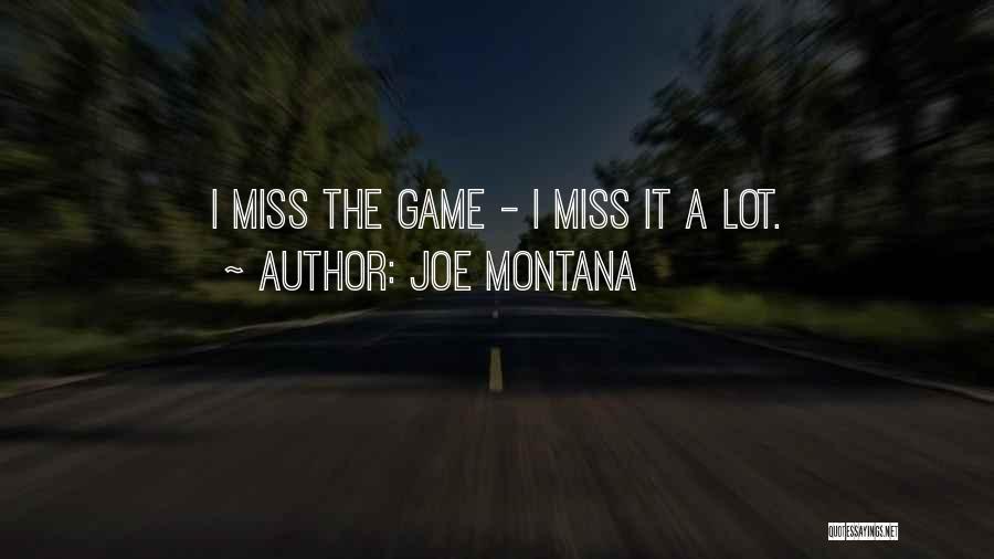 Joe Montana Quotes: I Miss The Game - I Miss It A Lot.