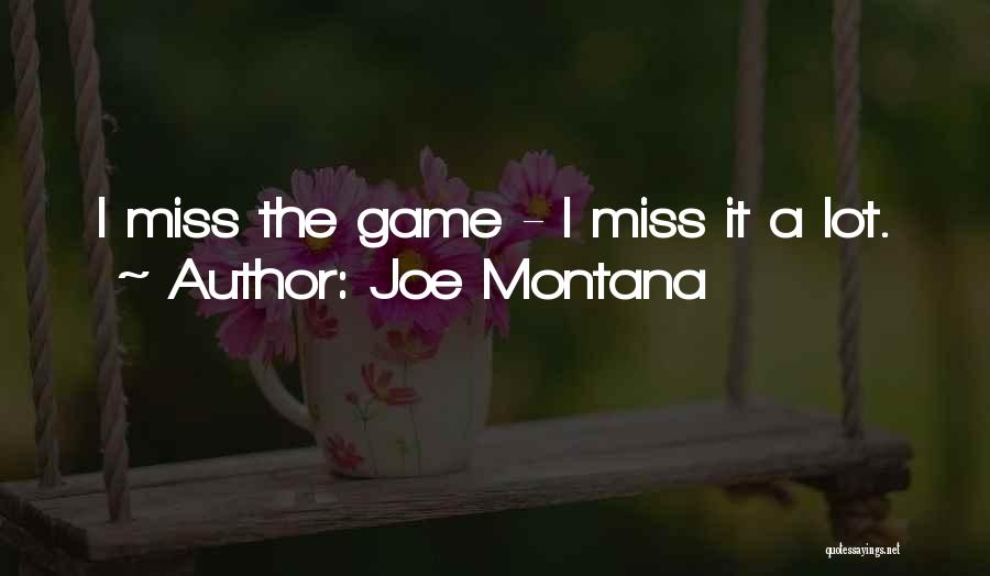 Joe Montana Quotes: I Miss The Game - I Miss It A Lot.