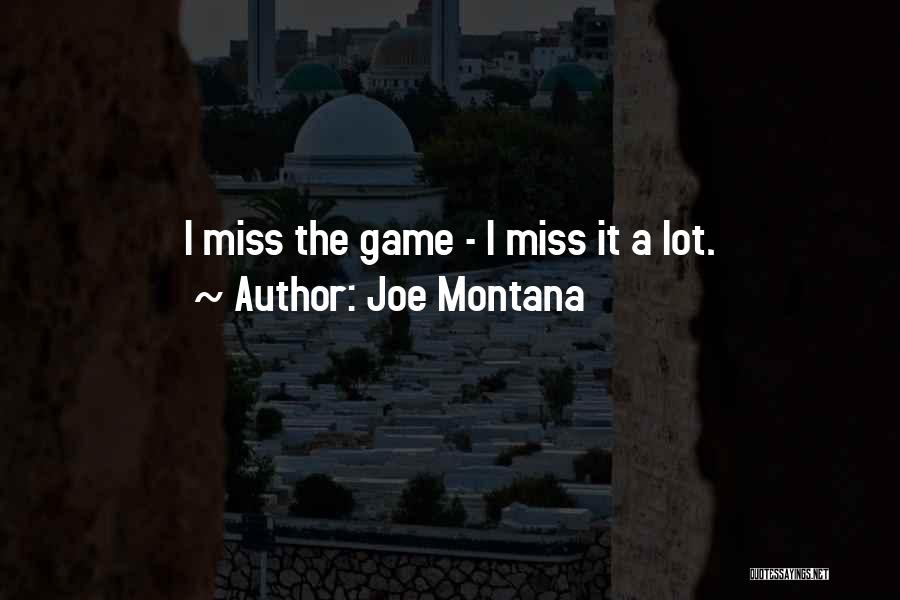 Joe Montana Quotes: I Miss The Game - I Miss It A Lot.