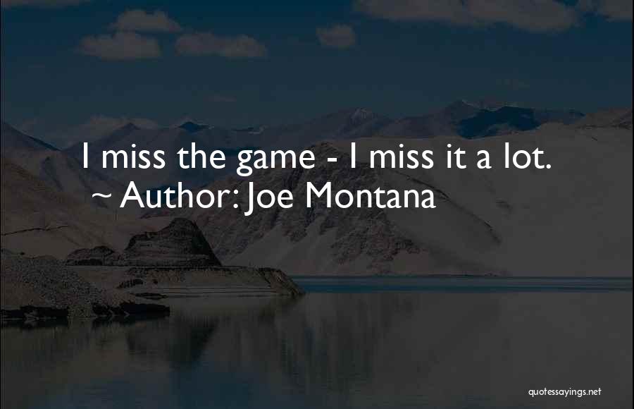 Joe Montana Quotes: I Miss The Game - I Miss It A Lot.