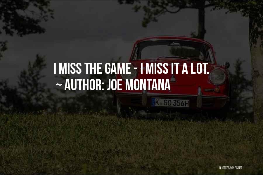 Joe Montana Quotes: I Miss The Game - I Miss It A Lot.