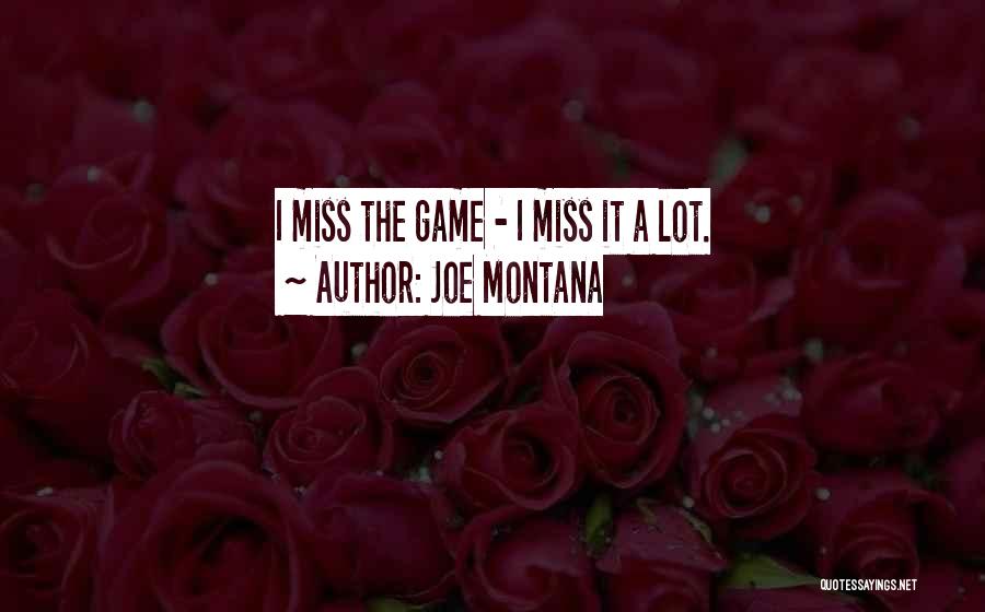Joe Montana Quotes: I Miss The Game - I Miss It A Lot.