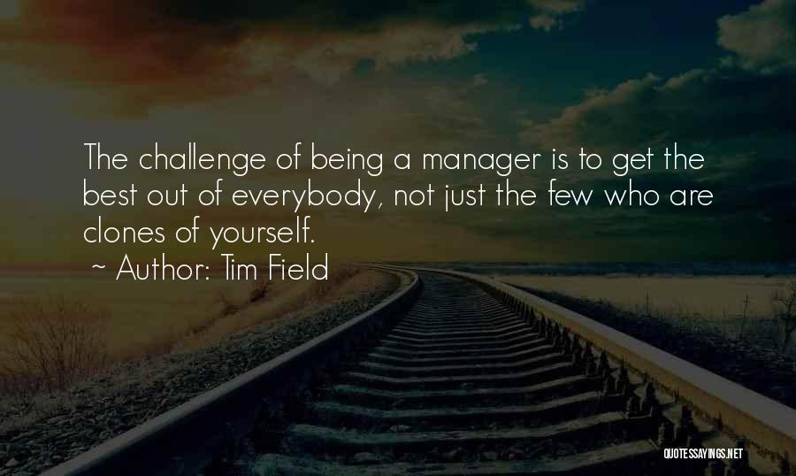 Tim Field Quotes: The Challenge Of Being A Manager Is To Get The Best Out Of Everybody, Not Just The Few Who Are