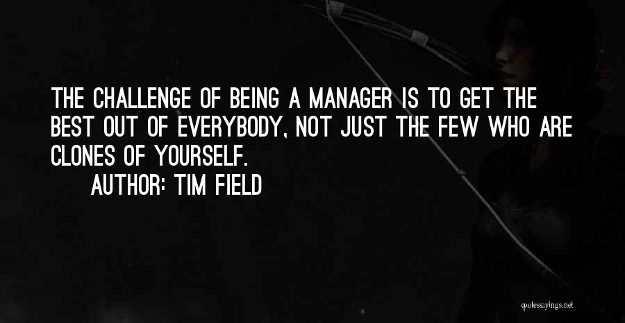 Tim Field Quotes: The Challenge Of Being A Manager Is To Get The Best Out Of Everybody, Not Just The Few Who Are