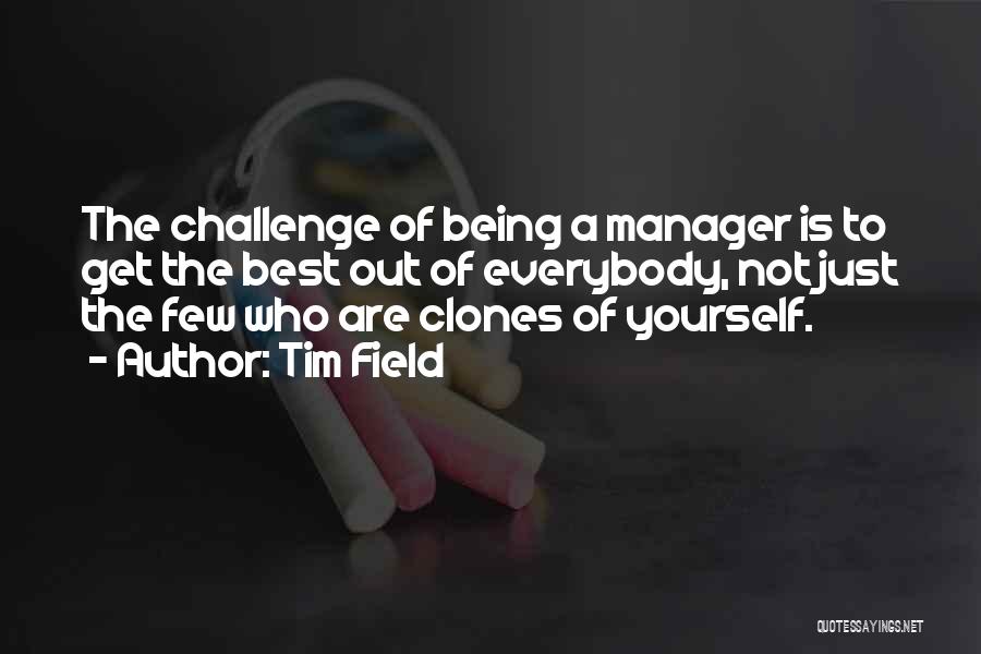 Tim Field Quotes: The Challenge Of Being A Manager Is To Get The Best Out Of Everybody, Not Just The Few Who Are