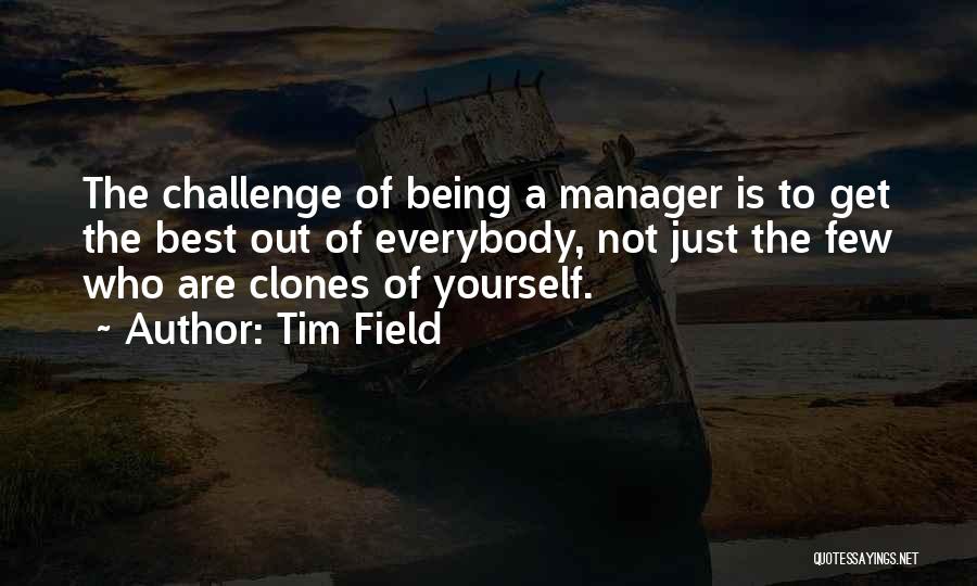 Tim Field Quotes: The Challenge Of Being A Manager Is To Get The Best Out Of Everybody, Not Just The Few Who Are
