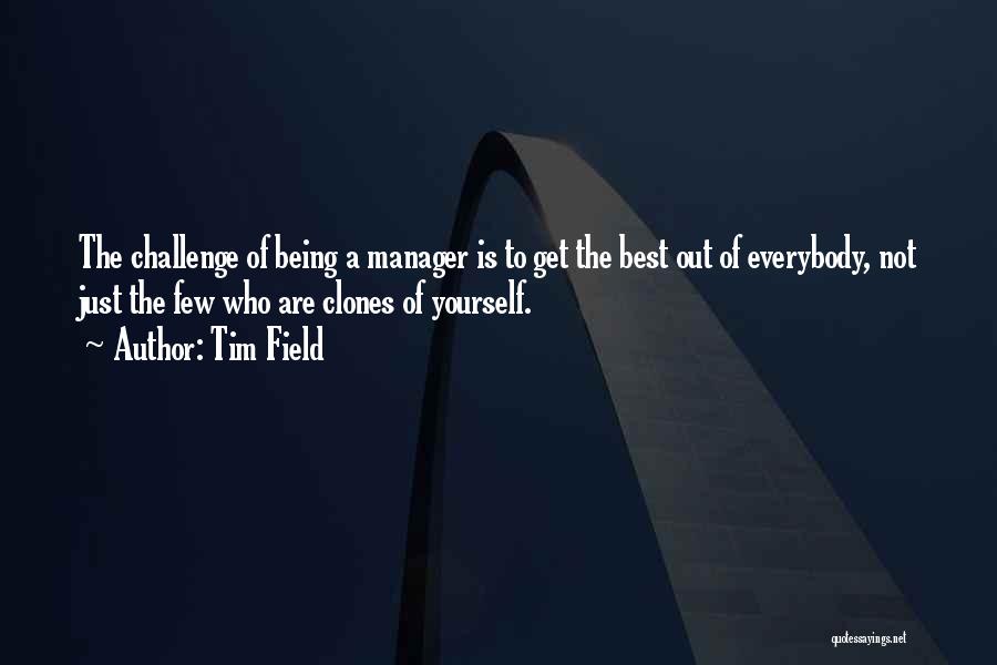 Tim Field Quotes: The Challenge Of Being A Manager Is To Get The Best Out Of Everybody, Not Just The Few Who Are