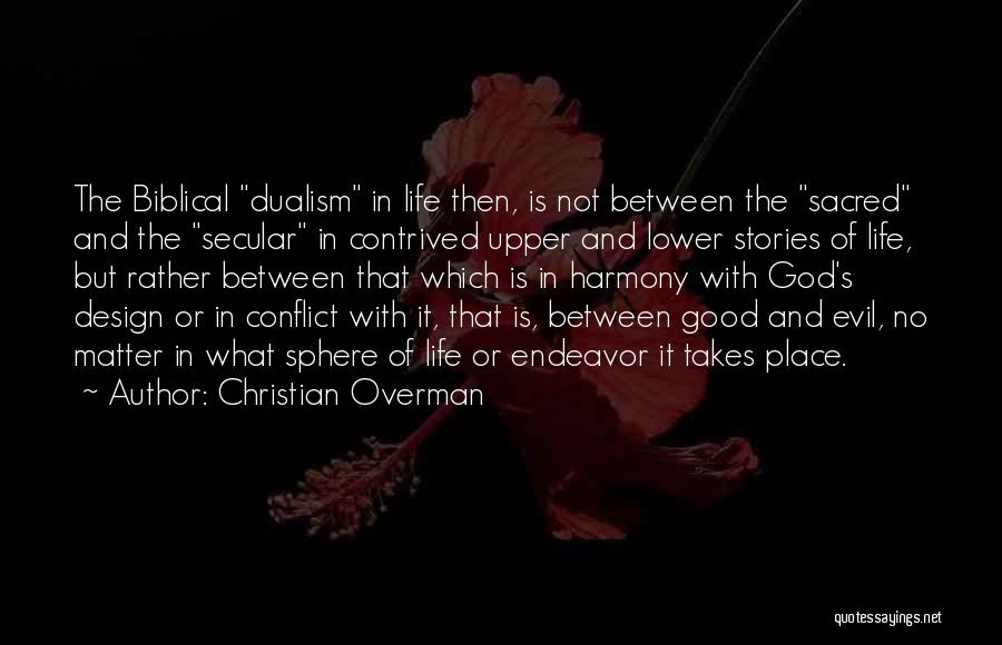 Christian Overman Quotes: The Biblical Dualism In Life Then, Is Not Between The Sacred And The Secular In Contrived Upper And Lower Stories