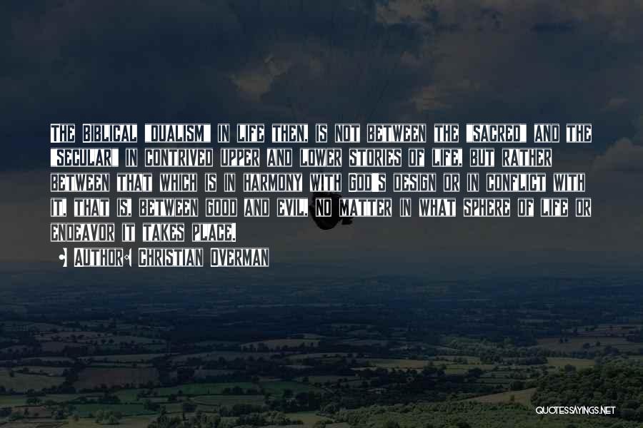 Christian Overman Quotes: The Biblical Dualism In Life Then, Is Not Between The Sacred And The Secular In Contrived Upper And Lower Stories