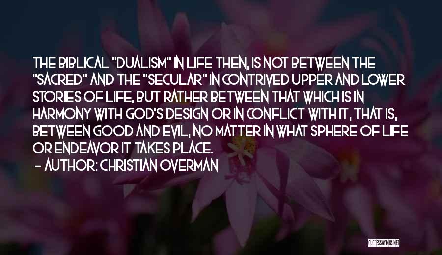 Christian Overman Quotes: The Biblical Dualism In Life Then, Is Not Between The Sacred And The Secular In Contrived Upper And Lower Stories