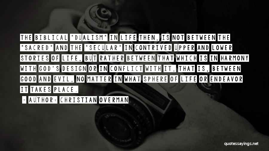 Christian Overman Quotes: The Biblical Dualism In Life Then, Is Not Between The Sacred And The Secular In Contrived Upper And Lower Stories