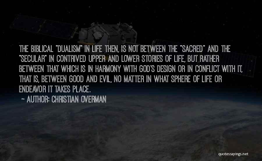 Christian Overman Quotes: The Biblical Dualism In Life Then, Is Not Between The Sacred And The Secular In Contrived Upper And Lower Stories