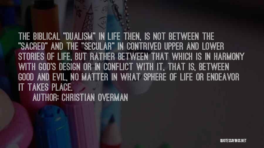 Christian Overman Quotes: The Biblical Dualism In Life Then, Is Not Between The Sacred And The Secular In Contrived Upper And Lower Stories