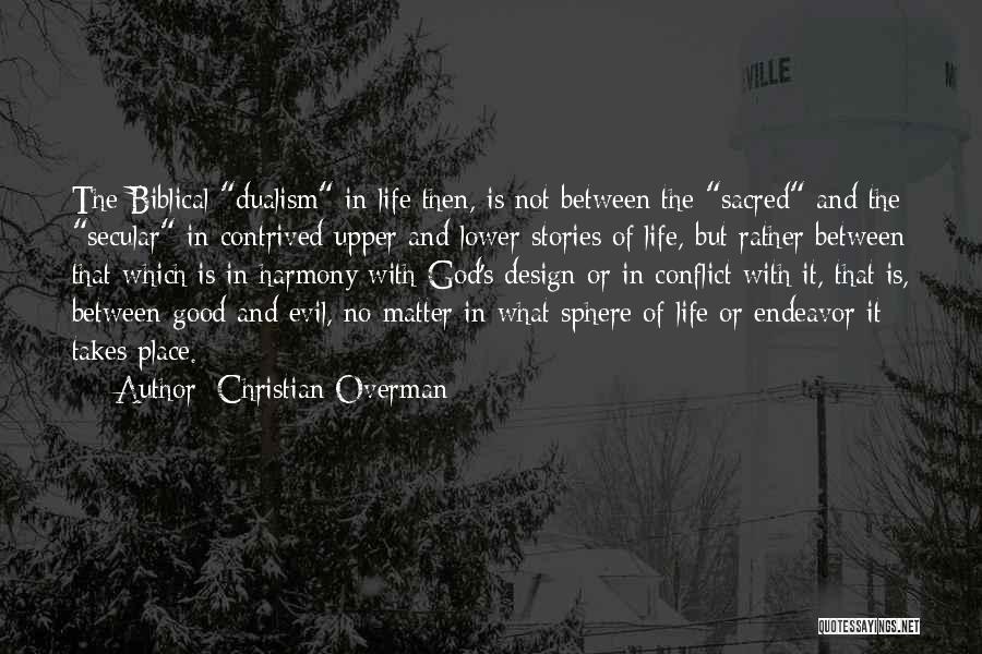 Christian Overman Quotes: The Biblical Dualism In Life Then, Is Not Between The Sacred And The Secular In Contrived Upper And Lower Stories