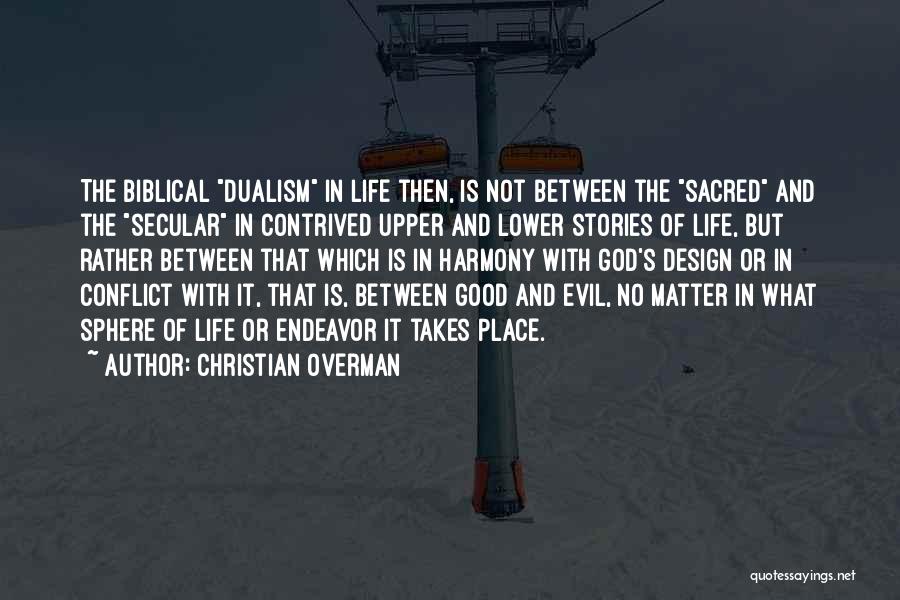 Christian Overman Quotes: The Biblical Dualism In Life Then, Is Not Between The Sacred And The Secular In Contrived Upper And Lower Stories