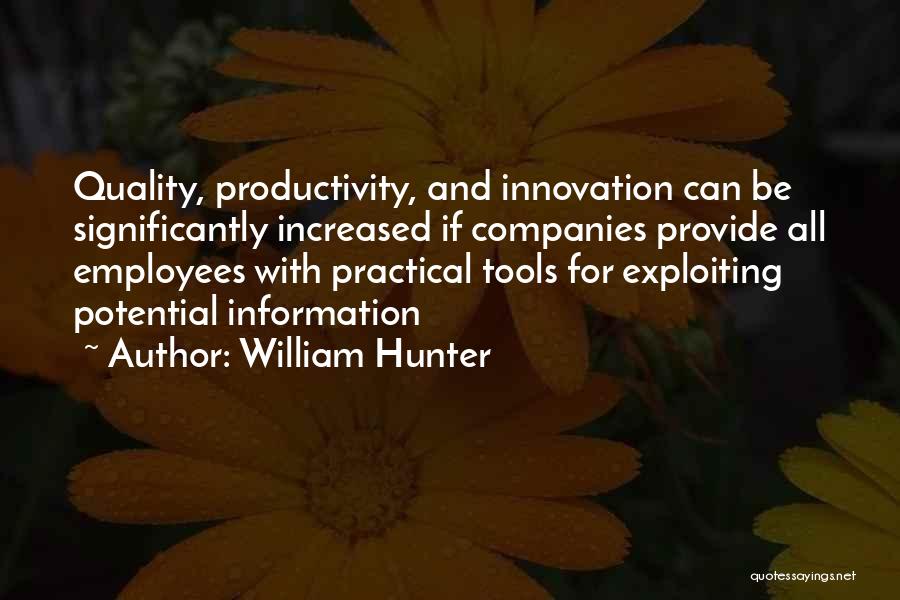 William Hunter Quotes: Quality, Productivity, And Innovation Can Be Significantly Increased If Companies Provide All Employees With Practical Tools For Exploiting Potential Information