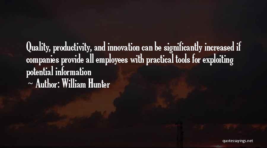 William Hunter Quotes: Quality, Productivity, And Innovation Can Be Significantly Increased If Companies Provide All Employees With Practical Tools For Exploiting Potential Information