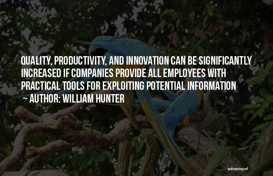 William Hunter Quotes: Quality, Productivity, And Innovation Can Be Significantly Increased If Companies Provide All Employees With Practical Tools For Exploiting Potential Information