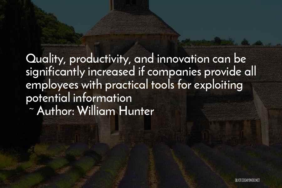 William Hunter Quotes: Quality, Productivity, And Innovation Can Be Significantly Increased If Companies Provide All Employees With Practical Tools For Exploiting Potential Information