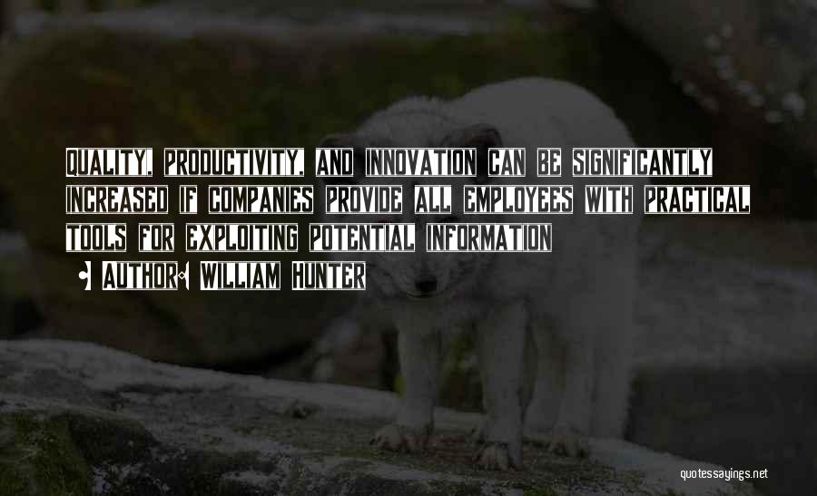 William Hunter Quotes: Quality, Productivity, And Innovation Can Be Significantly Increased If Companies Provide All Employees With Practical Tools For Exploiting Potential Information