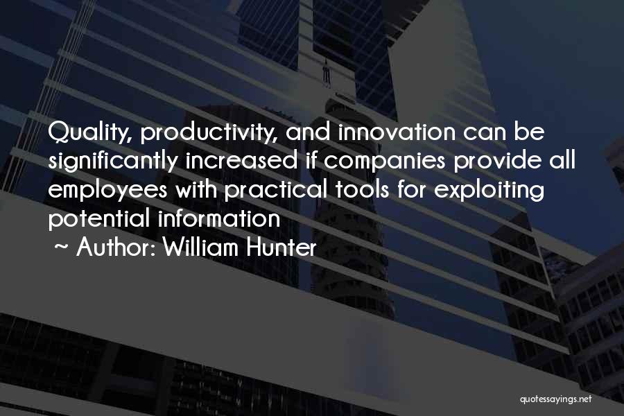 William Hunter Quotes: Quality, Productivity, And Innovation Can Be Significantly Increased If Companies Provide All Employees With Practical Tools For Exploiting Potential Information