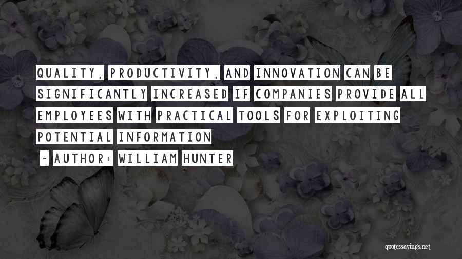 William Hunter Quotes: Quality, Productivity, And Innovation Can Be Significantly Increased If Companies Provide All Employees With Practical Tools For Exploiting Potential Information