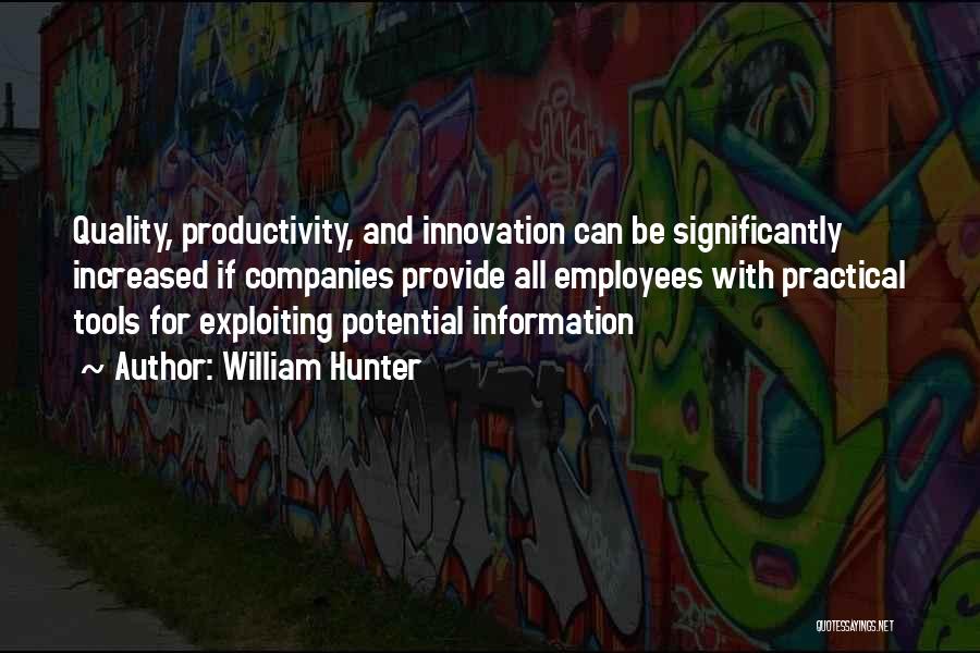 William Hunter Quotes: Quality, Productivity, And Innovation Can Be Significantly Increased If Companies Provide All Employees With Practical Tools For Exploiting Potential Information