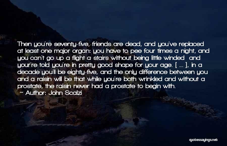 John Scalzi Quotes: Then You're Seventy-five, Friends Are Dead, And You've Replaced At Least One Major Organ: You Have To Pee Four Times