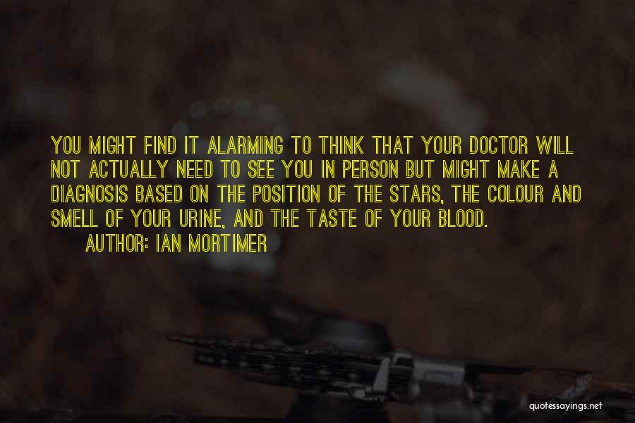 Ian Mortimer Quotes: You Might Find It Alarming To Think That Your Doctor Will Not Actually Need To See You In Person But