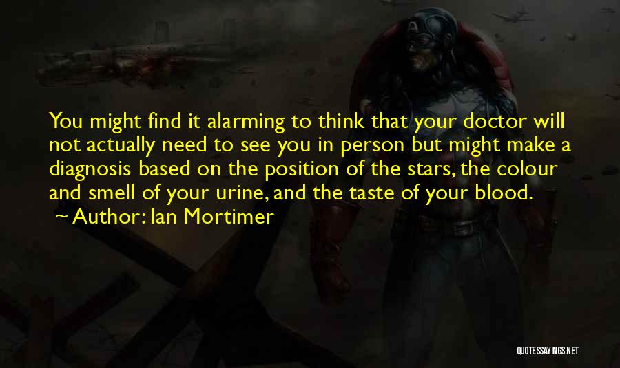 Ian Mortimer Quotes: You Might Find It Alarming To Think That Your Doctor Will Not Actually Need To See You In Person But