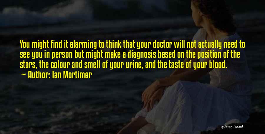 Ian Mortimer Quotes: You Might Find It Alarming To Think That Your Doctor Will Not Actually Need To See You In Person But
