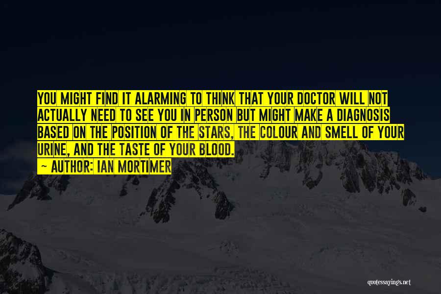 Ian Mortimer Quotes: You Might Find It Alarming To Think That Your Doctor Will Not Actually Need To See You In Person But