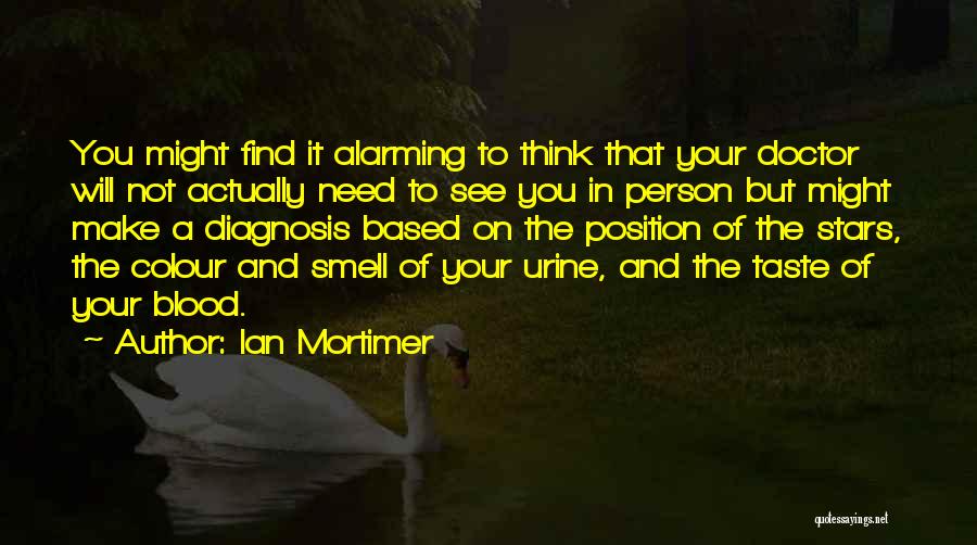 Ian Mortimer Quotes: You Might Find It Alarming To Think That Your Doctor Will Not Actually Need To See You In Person But
