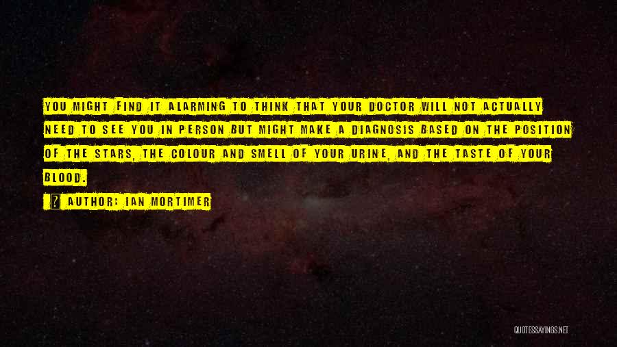 Ian Mortimer Quotes: You Might Find It Alarming To Think That Your Doctor Will Not Actually Need To See You In Person But